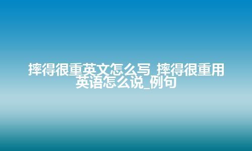 摔得很重英文怎么写_摔得很重用英语怎么说_例句