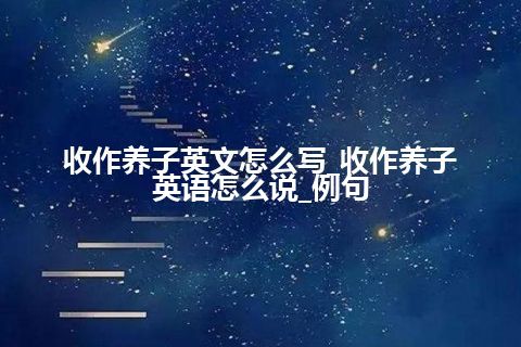 收作养子英文怎么写_收作养子英语怎么说_例句