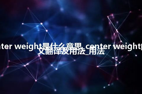 center weight是什么意思_center weight的中文翻译及用法_用法