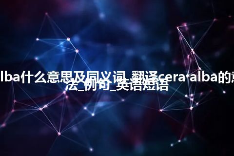 cera alba什么意思及同义词_翻译cera alba的意思_用法_例句_英语短语