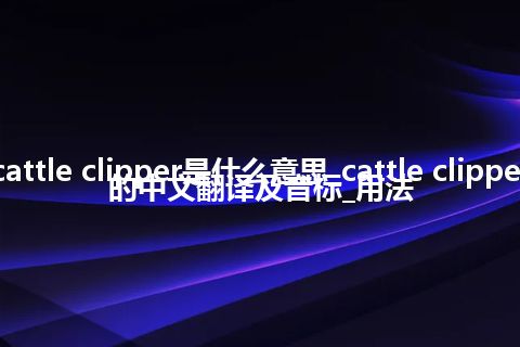 cattle clipper是什么意思_cattle clipper的中文翻译及音标_用法