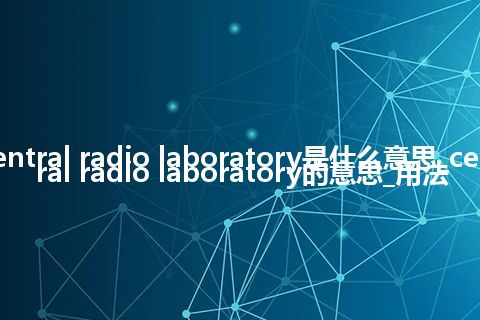 central radio laboratory是什么意思_central radio laboratory的意思_用法