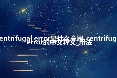 centrifugal error是什么意思_centrifugal error的中文释义_用法