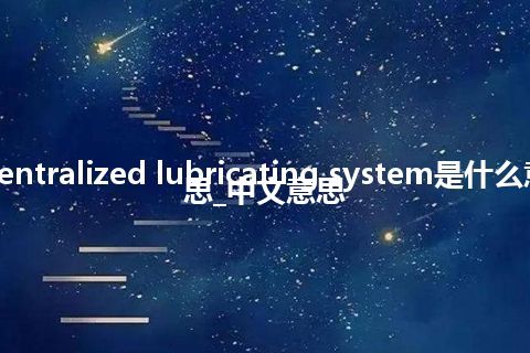 centralized lubricating system是什么意思_中文意思