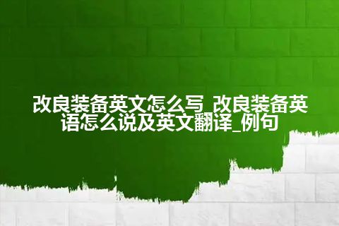 改良装备英文怎么写_改良装备英语怎么说及英文翻译_例句