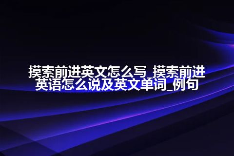 摸索前进英文怎么写_摸索前进英语怎么说及英文单词_例句