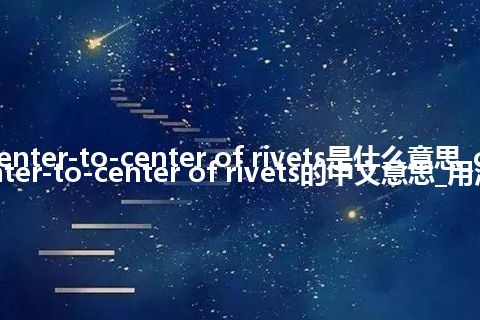 center-to-center of rivets是什么意思_center-to-center of rivets的中文意思_用法