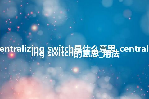 centralizing switch是什么意思_centralizing switch的意思_用法