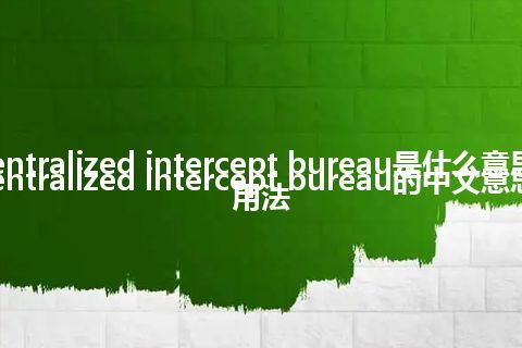 centralized intercept bureau是什么意思_centralized intercept bureau的中文意思_用法