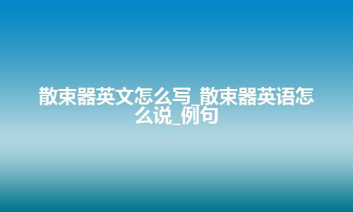 散束器英文怎么写_散束器英语怎么说_例句