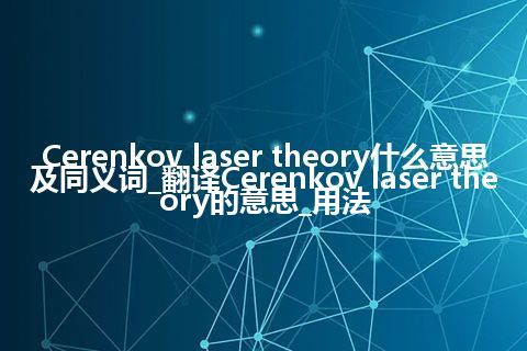 Cerenkov laser theory什么意思及同义词_翻译Cerenkov laser theory的意思_用法