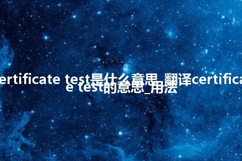 certificate test是什么意思_翻译certificate test的意思_用法