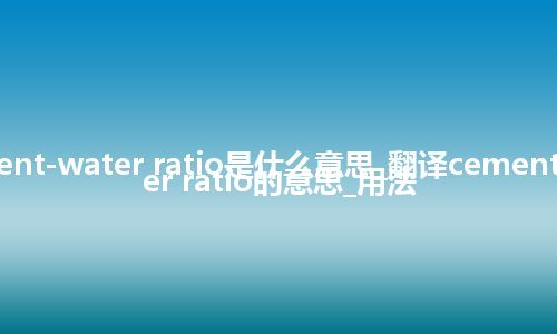 cement-water ratio是什么意思_翻译cement-water ratio的意思_用法