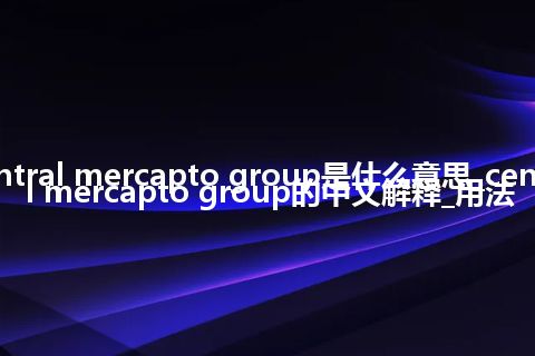 central mercapto group是什么意思_central mercapto group的中文解释_用法