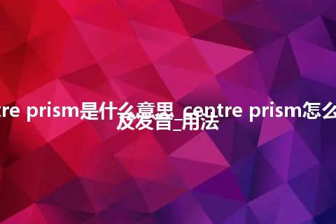 centre prism是什么意思_centre prism怎么翻译及发音_用法