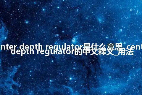 center depth regulator是什么意思_center depth regulator的中文释义_用法