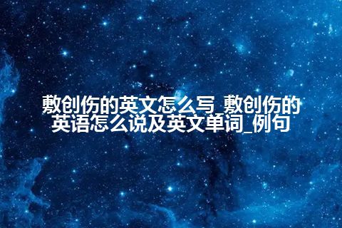 敷创伤的英文怎么写_敷创伤的英语怎么说及英文单词_例句