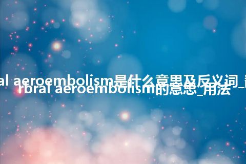 cerbral aeroembolism是什么意思及反义词_翻译cerbral aeroembolism的意思_用法