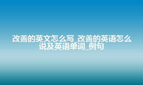 改善的英文怎么写_改善的英语怎么说及英语单词_例句