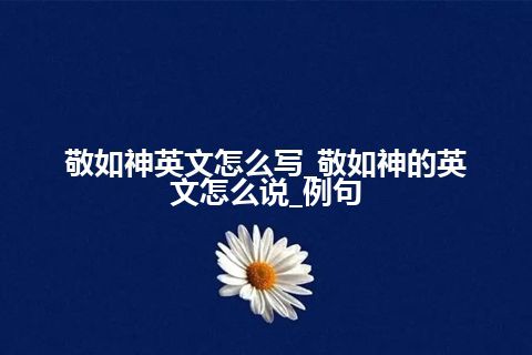 敬如神英文怎么写_敬如神的英文怎么说_例句