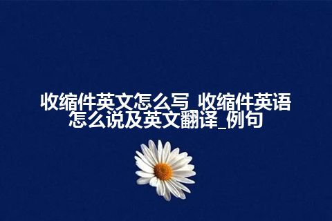 收缩件英文怎么写_收缩件英语怎么说及英文翻译_例句