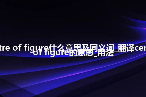 centre of figure什么意思及同义词_翻译centre of figure的意思_用法