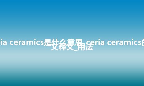 ceria ceramics是什么意思_ceria ceramics的中文释义_用法