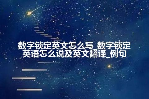 数字锁定英文怎么写_数字锁定英语怎么说及英文翻译_例句