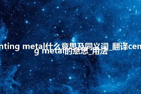 cementing metal什么意思及同义词_翻译cementing metal的意思_用法