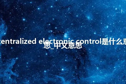 centralized electronic control是什么意思_中文意思