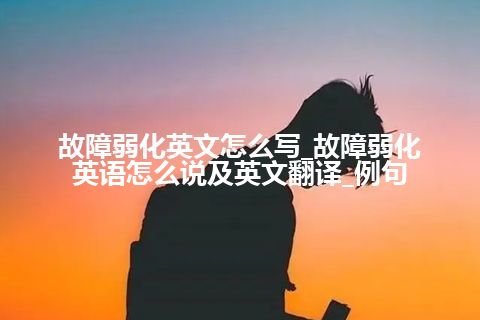 故障弱化英文怎么写_故障弱化英语怎么说及英文翻译_例句