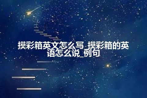 摸彩箱英文怎么写_摸彩箱的英语怎么说_例句