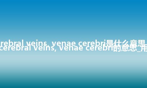 cerebral veins, venae cerebri是什么意思_翻译cerebral veins, venae cerebri的意思_用法