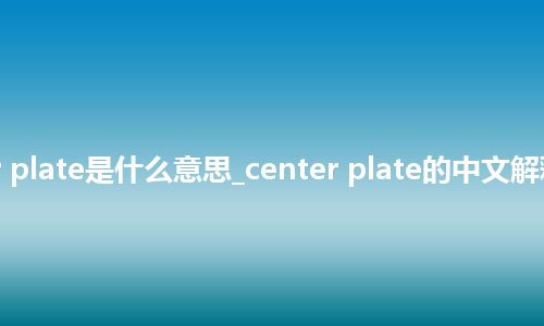 center plate是什么意思_center plate的中文解释_用法