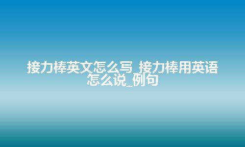 接力棒英文怎么写_接力棒用英语怎么说_例句