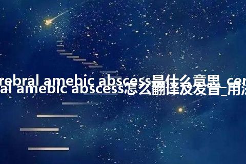 cerebral amebic abscess是什么意思_cerebral amebic abscess怎么翻译及发音_用法