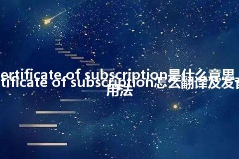 certificate of subscription是什么意思_certificate of subscription怎么翻译及发音_用法