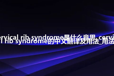 cervical rib syndrome是什么意思_cervical rib syndrome的中文翻译及用法_用法