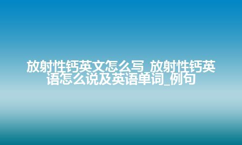 放射性钙英文怎么写_放射性钙英语怎么说及英语单词_例句