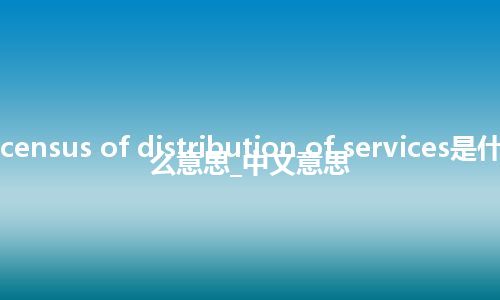 census of distribution of services是什么意思_中文意思