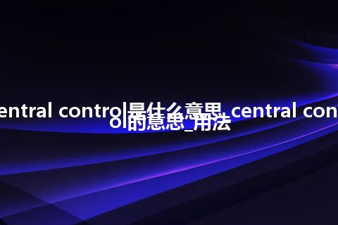 central control是什么意思_central control的意思_用法