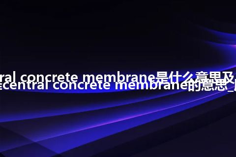 central concrete membrane是什么意思及用法_翻译central concrete membrane的意思_用法