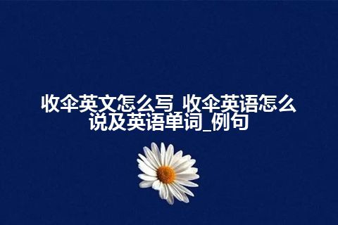 收伞英文怎么写_收伞英语怎么说及英语单词_例句