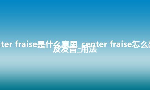 center fraise是什么意思_center fraise怎么翻译及发音_用法