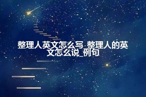 整理人英文怎么写_整理人的英文怎么说_例句