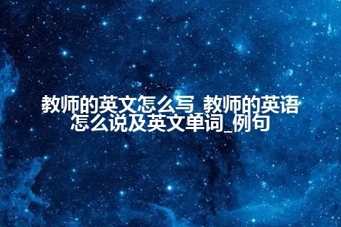 教师的英文怎么写_教师的英语怎么说及英文单词_例句