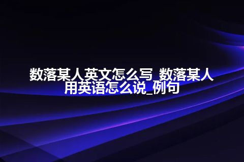 数落某人英文怎么写_数落某人用英语怎么说_例句