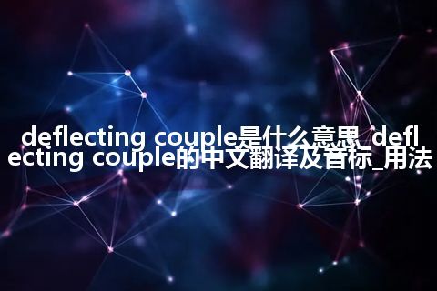 deflecting couple是什么意思_deflecting couple的中文翻译及音标_用法