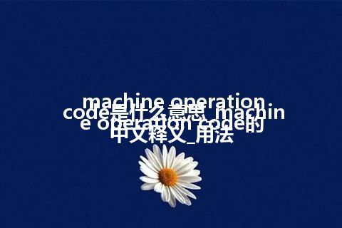 machine operation code是什么意思_machine operation code的中文释义_用法