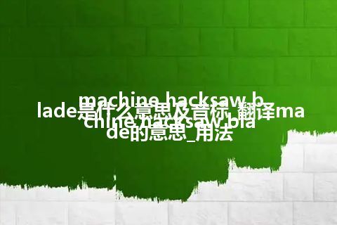 machine hacksaw blade是什么意思及音标_翻译machine hacksaw blade的意思_用法